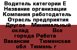 Водитель категории Е › Название организации ­ Компания-работодатель › Отрасль предприятия ­ Другое › Минимальный оклад ­ 40 000 - Все города Работа » Вакансии   . Тюменская обл.,Тюмень г.